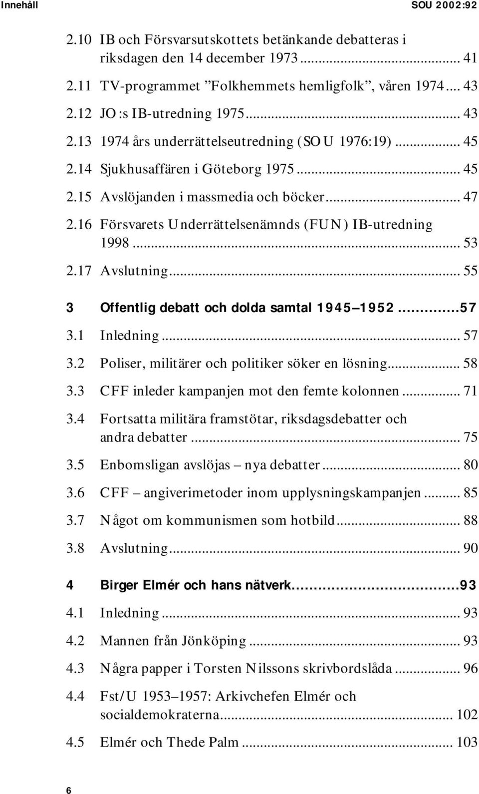 16 Försvarets Underrättelsenämnds (FUN) IB-utredning 1998... 53 2.17 Avslutning... 55 3 Offentlig debatt och dolda samtal 1945 1952...57 3.1 Inledning... 57 3.