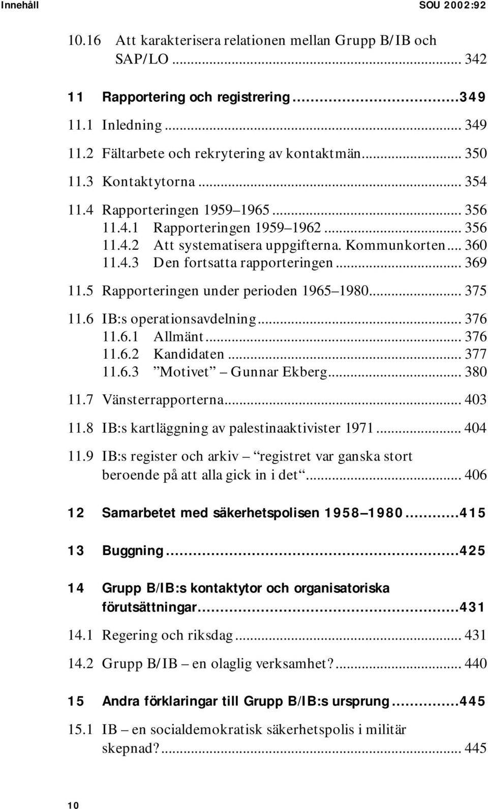 .. 369 11.5 Rapporteringen under perioden 1965 1980... 375 11.6 IB:s operationsavdelning... 376 11.6.1 Allmänt... 376 11.6.2 Kandidaten... 377 11.6.3 Motivet Gunnar Ekberg... 380 11.