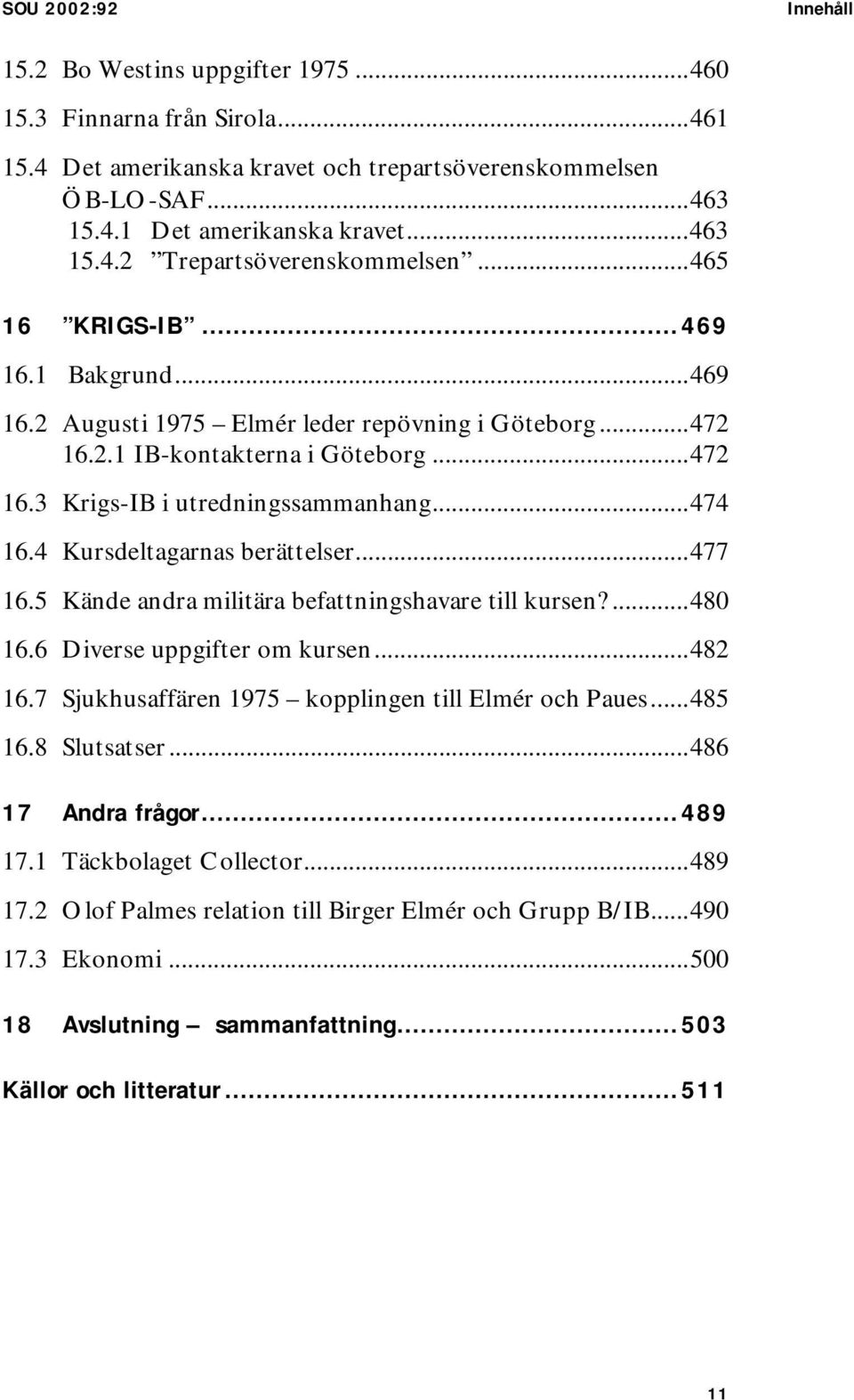 4 Kursdeltagarnas berättelser...477 16.5 Kände andra militära befattningshavare till kursen?...480 16.6 Diverse uppgifter om kursen...482 16.7 Sjukhusaffären 1975 kopplingen till Elmér och Paues.