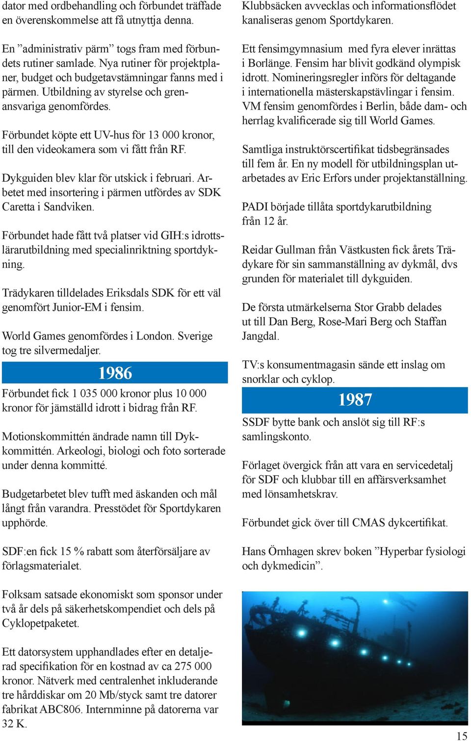 Förbundet köpte ett UV-hus för 13 000 kronor, till den videokamera som vi fått från RF. Dykguiden blev klar för utskick i februari.