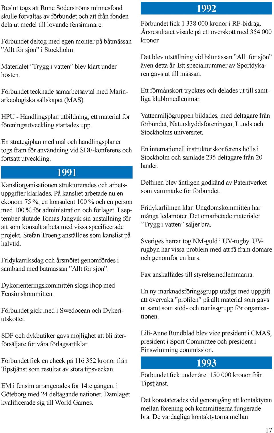 HPU - Handlingsplan utbildning, ett material för föreningsutveckling startades upp. En strategiplan med mål och handlingsplaner togs fram för användning vid SDF-konferens och fortsatt utveckling.