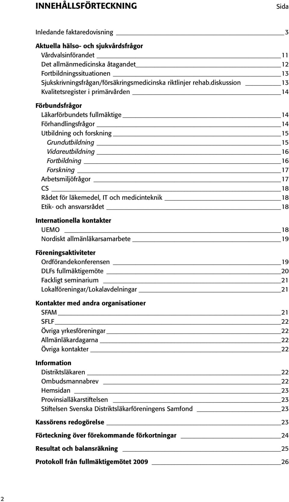 diskussion 13 Kvalitetsregister i primärvården 14 Förbundsfrågor Läkarförbundets fullmäktige 14 Förhandlingsfrågor 14 Utbildning och forskning 15 Grundutbildning 15 Vidareutbildning 16 Fortbildning