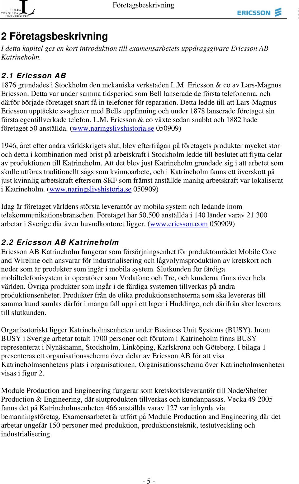 Detta ledde till att Lars-Magnus Ericsson upptäckte svagheter med Bells uppfinning och under 1878 lanserade företaget sin första egentillverkade telefon. L.M. Ericsson & co växte sedan snabbt och 1882 hade företaget 50 anställda.