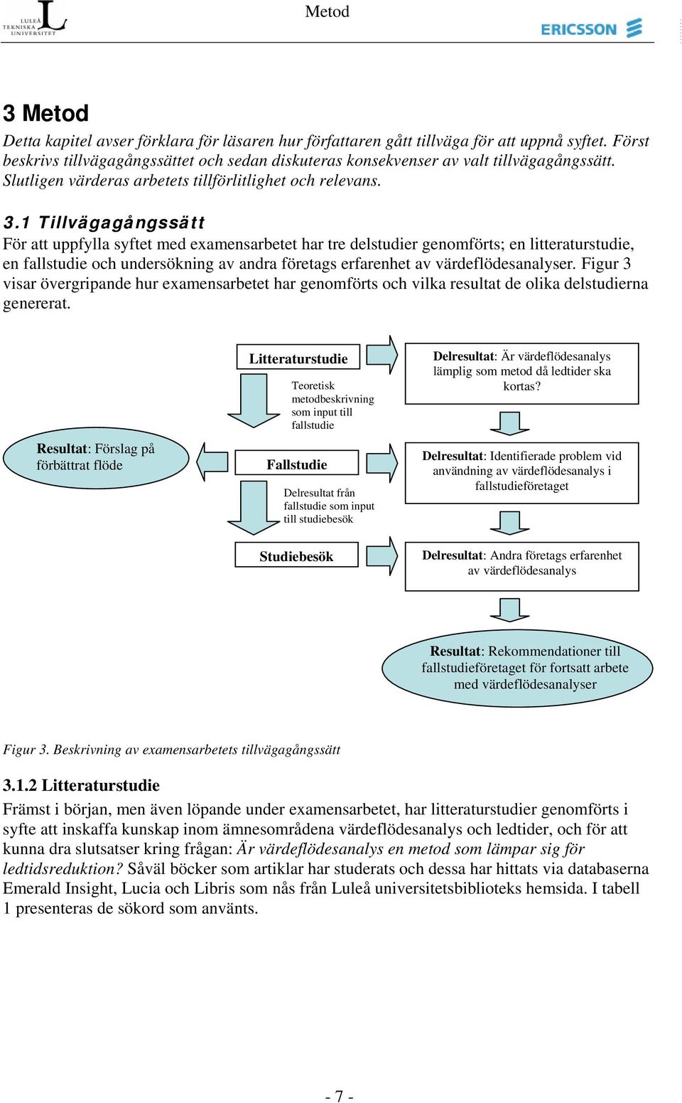 1 Tillvägagångssätt För att uppfylla syftet med examensarbetet har tre delstudier genomförts; en litteraturstudie, en fallstudie och undersökning av andra företags erfarenhet av värdeflödesanalyser.