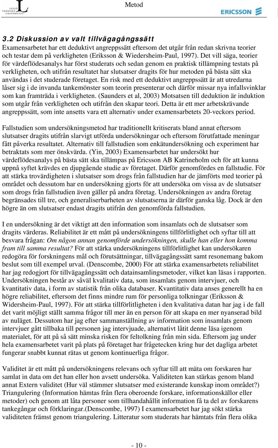 Det vill säga, teorier för värdeflödesanalys har först studerats och sedan genom en praktisk tillämpning testats på verkligheten, och utifrån resultatet har slutsatser dragits för hur metoden på