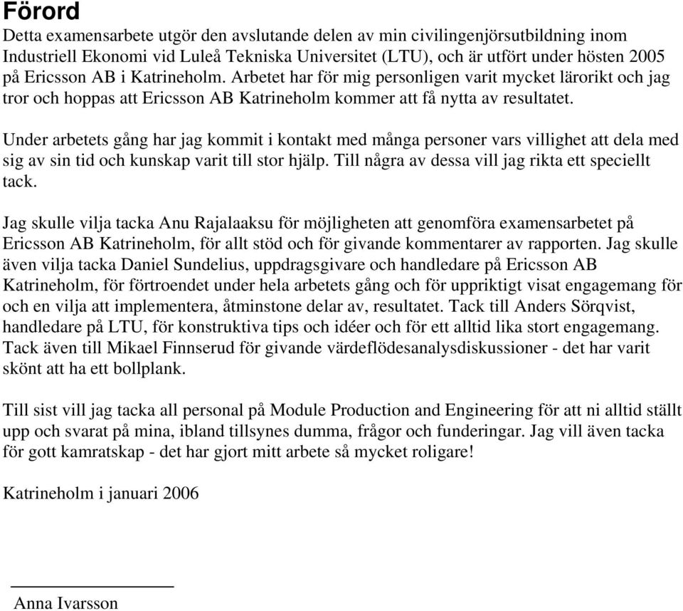 Under arbetets gång har jag kommit i kontakt med många personer vars villighet att dela med sig av sin tid och kunskap varit till stor hjälp. Till några av dessa vill jag rikta ett speciellt tack.