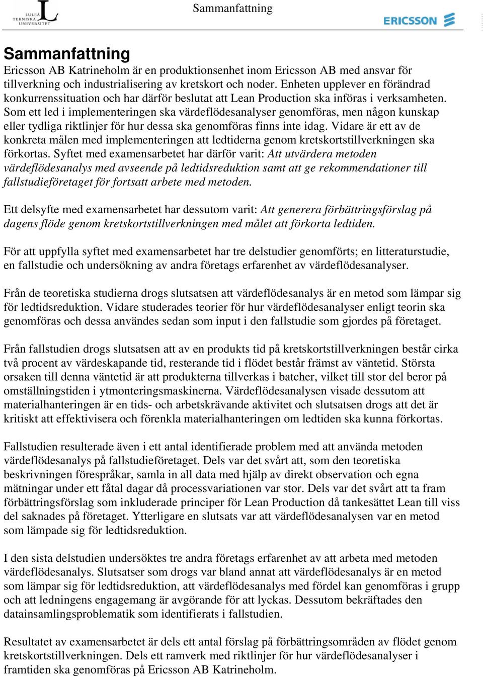 Som ett led i implementeringen ska värdeflödesanalyser genomföras, men någon kunskap eller tydliga riktlinjer för hur dessa ska genomföras finns inte idag.