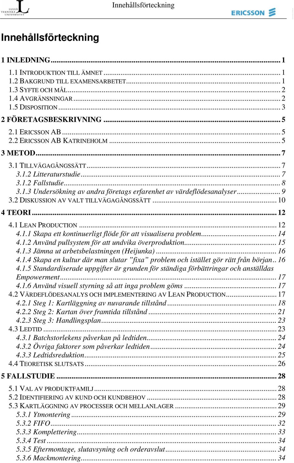 .. 9 3.2 DISKUSSION AV VALT TILLVÄGAGÅNGSSÄTT... 10 4 TEORI... 12 4.1 LEAN PRODUCTION... 12 4.1.1 Skapa ett kontinuerligt flöde för att visualisera problem... 14 4.1.2 Använd pullsystem för att undvika överproduktion.