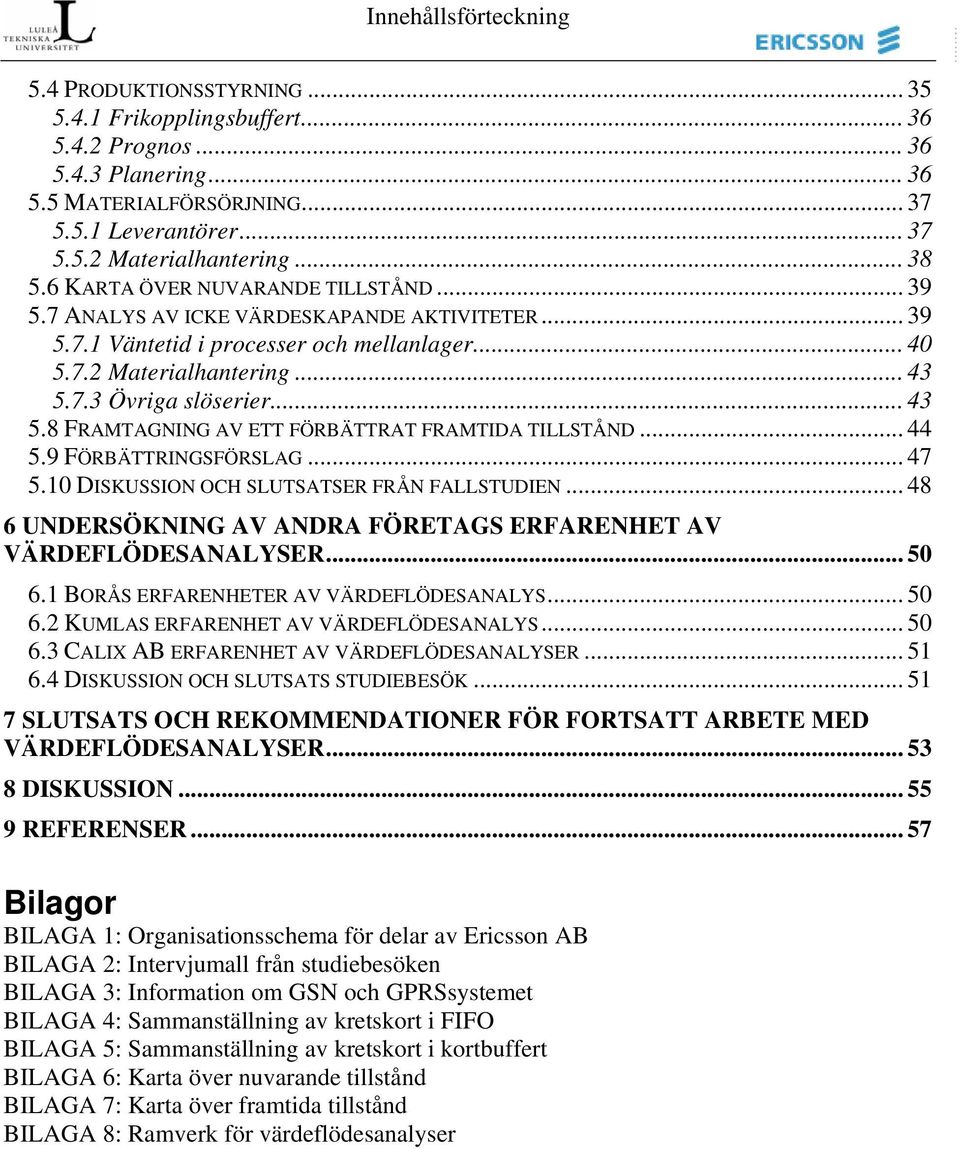 .. 43 5.8 FRAMTAGNING AV ETT FÖRBÄTTRAT FRAMTIDA TILLSTÅND... 44 5.9 FÖRBÄTTRINGSFÖRSLAG... 47 5.10 DISKUSSION OCH SLUTSATSER FRÅN FALLSTUDIEN.