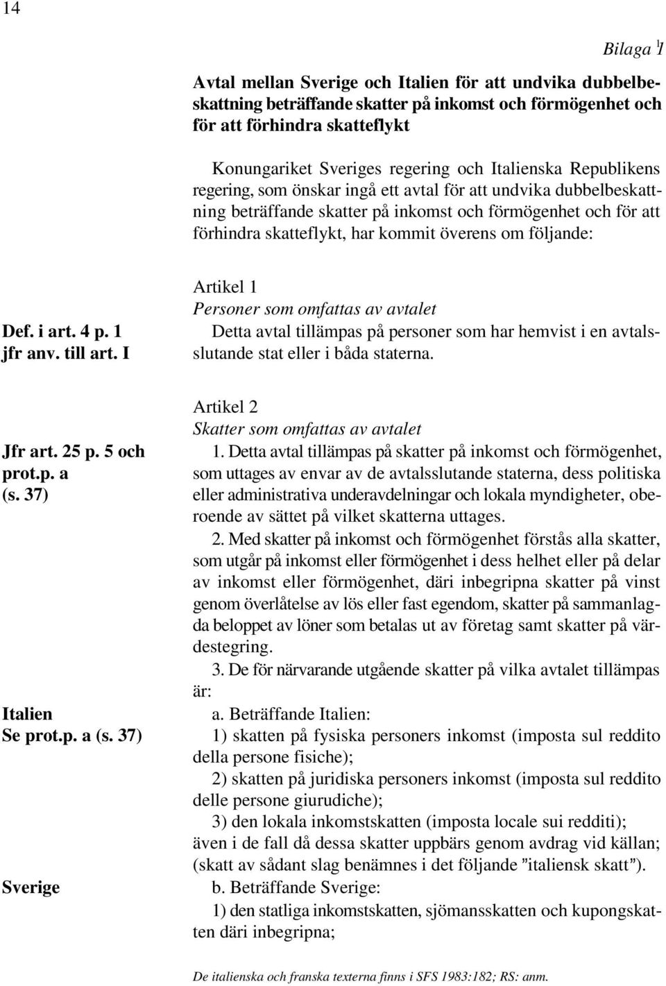 följande: Artikel 1 Personer som omfattas av avtalet Detta avtal tillämpas på personer som har hemvist i en avtals- slutande stat eller i båda staterna. Def. i art. 4 p. 1 jfr anv. till art.