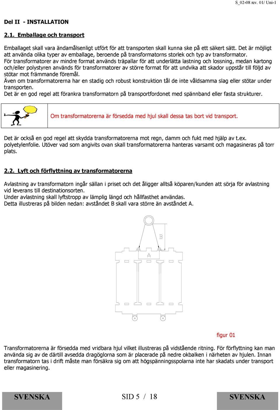 För transformatorer av mindre format används träpallar för att underlätta lastning och lossning, medan kartong och/eller polystyren används för transformatorer av större format för att undvika att