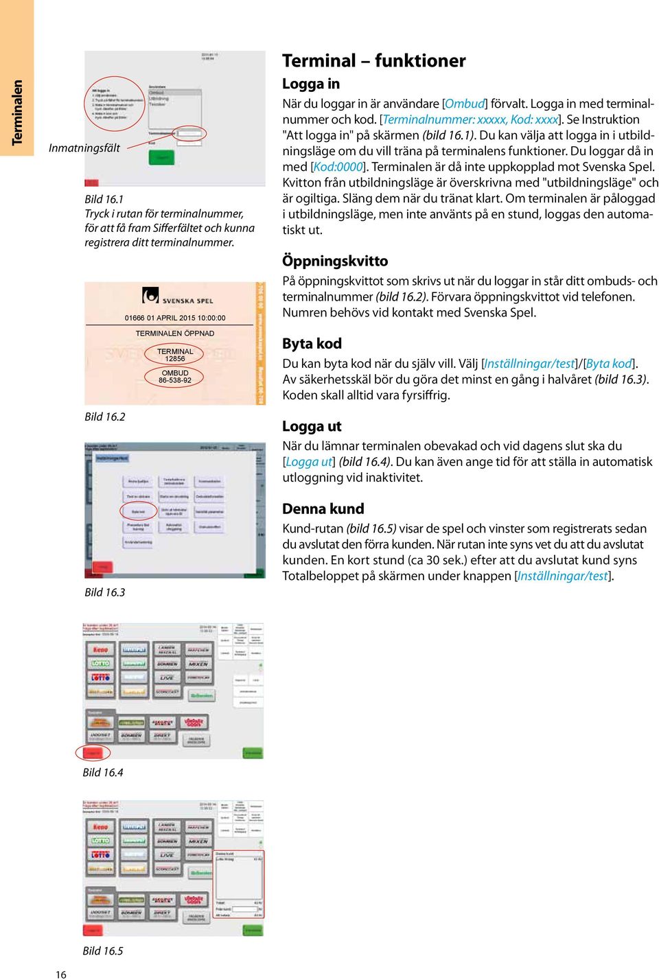 Se Instruktion "Att logga in" på skärmen (bild 16.1). Du kan välja att logga in i utbildningsläge om du vill träna på terminalens funktioner. Du loggar då in med [Kod:0000].