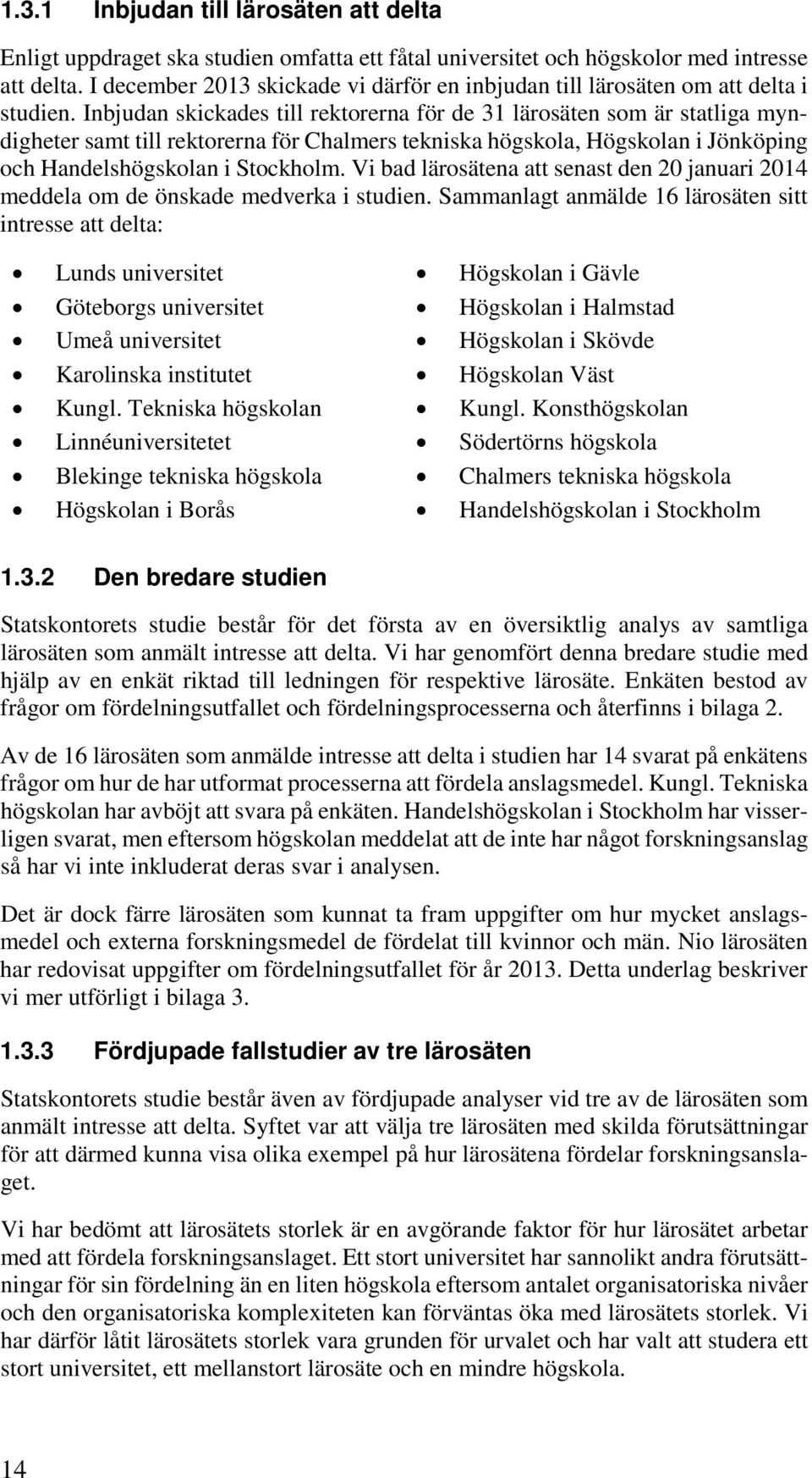 Inbjudan skickades till rektorerna för de 31 lärosäten som är statliga myndigheter samt till rektorerna för Chalmers tekniska högskola, Högskolan i Jönköping och Handelshögskolan i Stockholm.