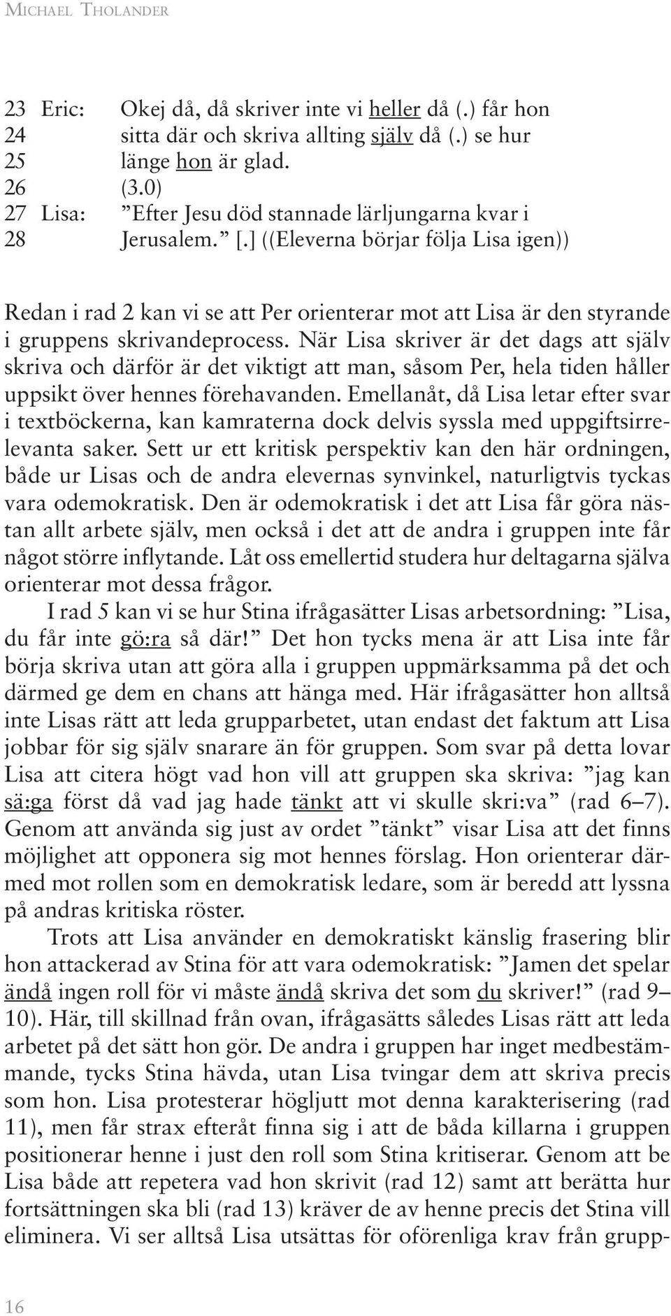 ] ((Eleverna börjar följa Lisa igen)) Redan i rad 2 kan vi se att Per orienterar mot att Lisa är den styrande i gruppens skrivandeprocess.