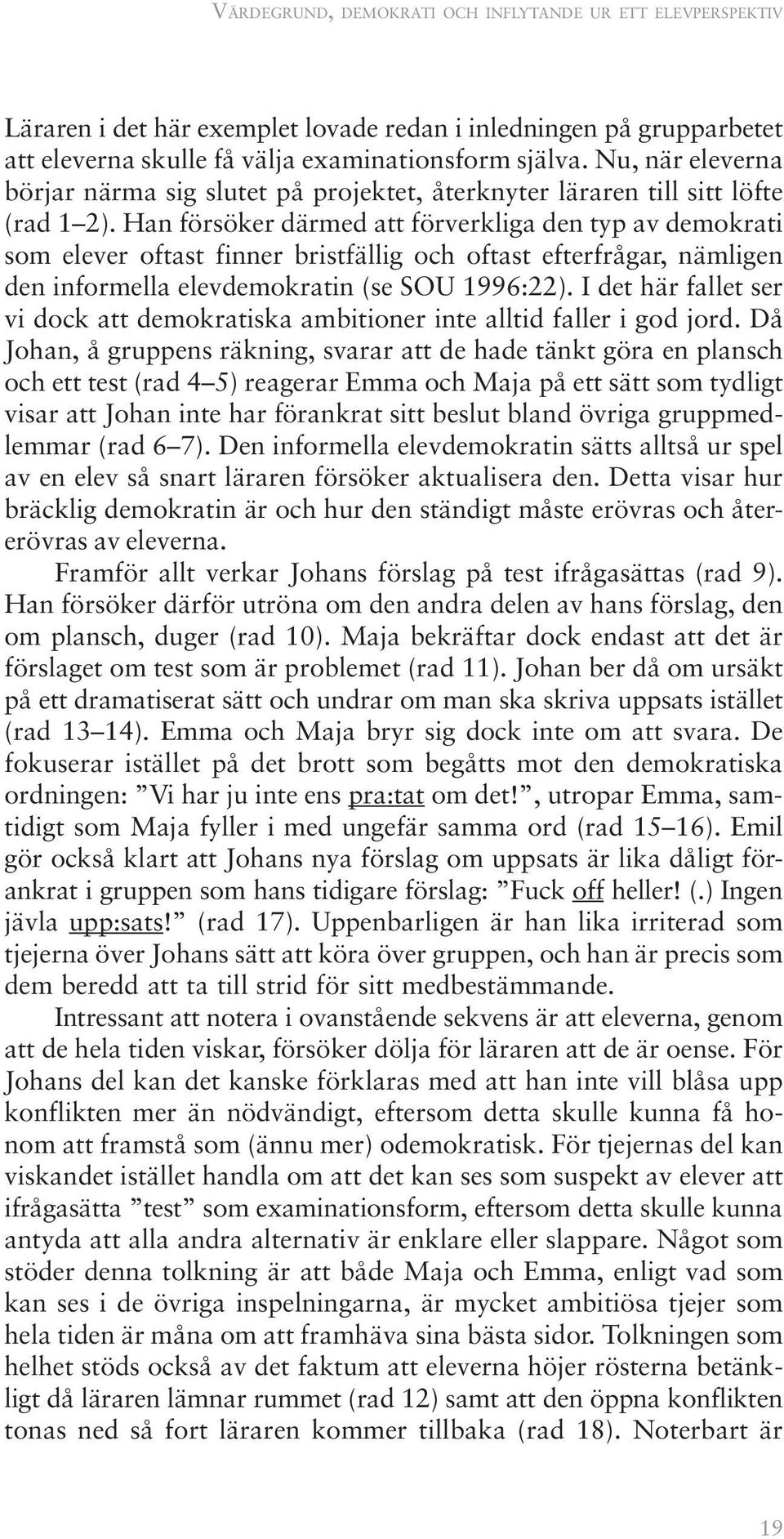 Han försöker därmed att förverkliga den typ av demokrati som elever oftast finner bristfällig och oftast efterfrågar, nämligen den informella elevdemokratin (se SOU 1996:22).