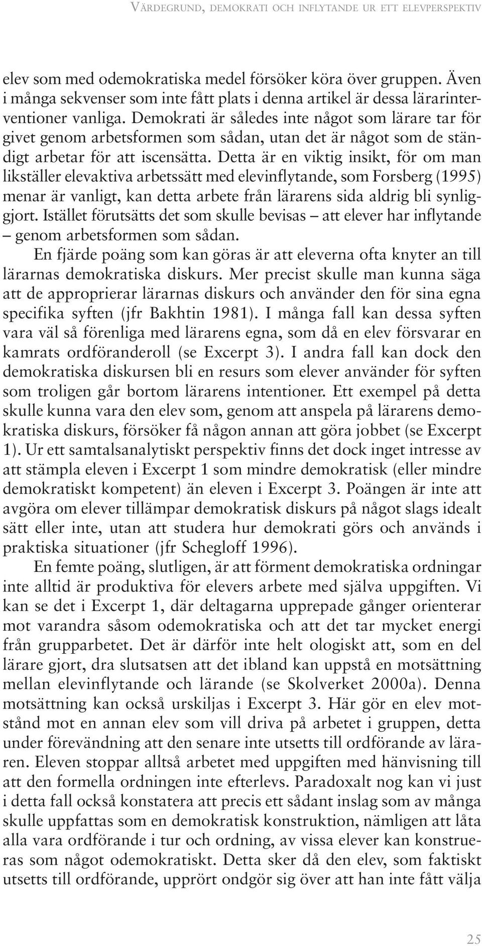 Demokrati är således inte något som lärare tar för givet genom arbetsformen som sådan, utan det är något som de ständigt arbetar för att iscensätta.