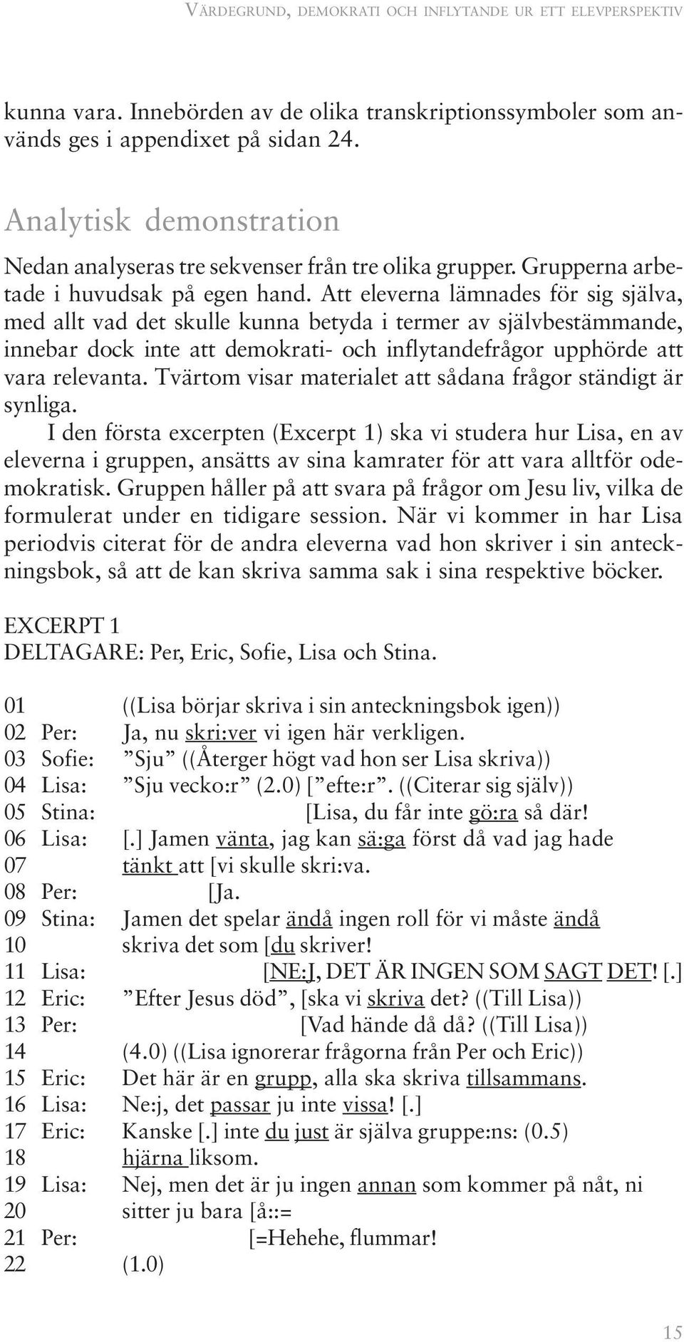 Att eleverna lämnades för sig själva, med allt vad det skulle kunna betyda i termer av självbestämmande, innebar dock inte att demokrati- och inflytandefrågor upphörde att vara relevanta.