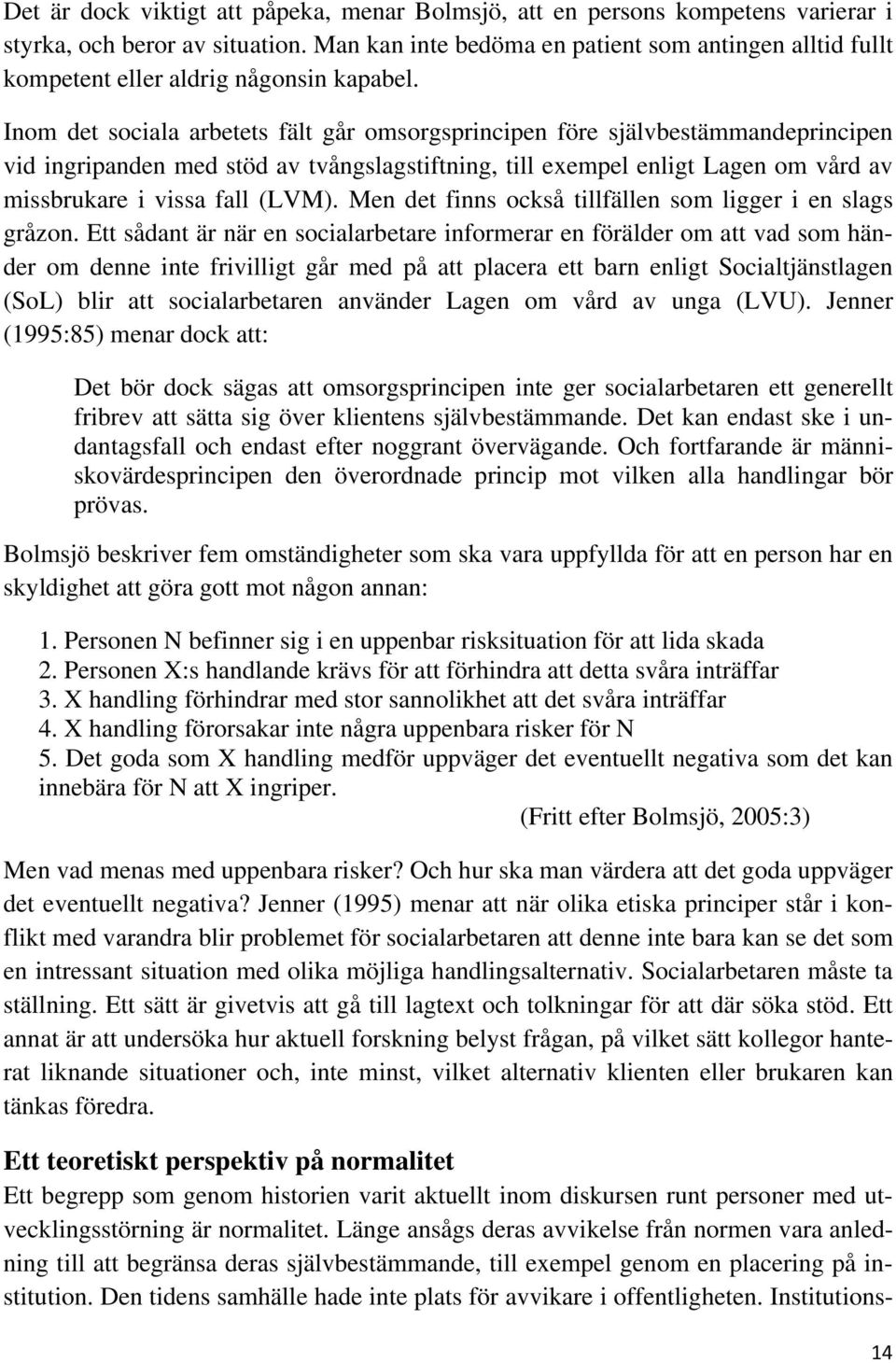 Inom det sociala arbetets fält går omsorgsprincipen före självbestämmandeprincipen vid ingripanden med stöd av tvångslagstiftning, till exempel enligt Lagen om vård av missbrukare i vissa fall (LVM).