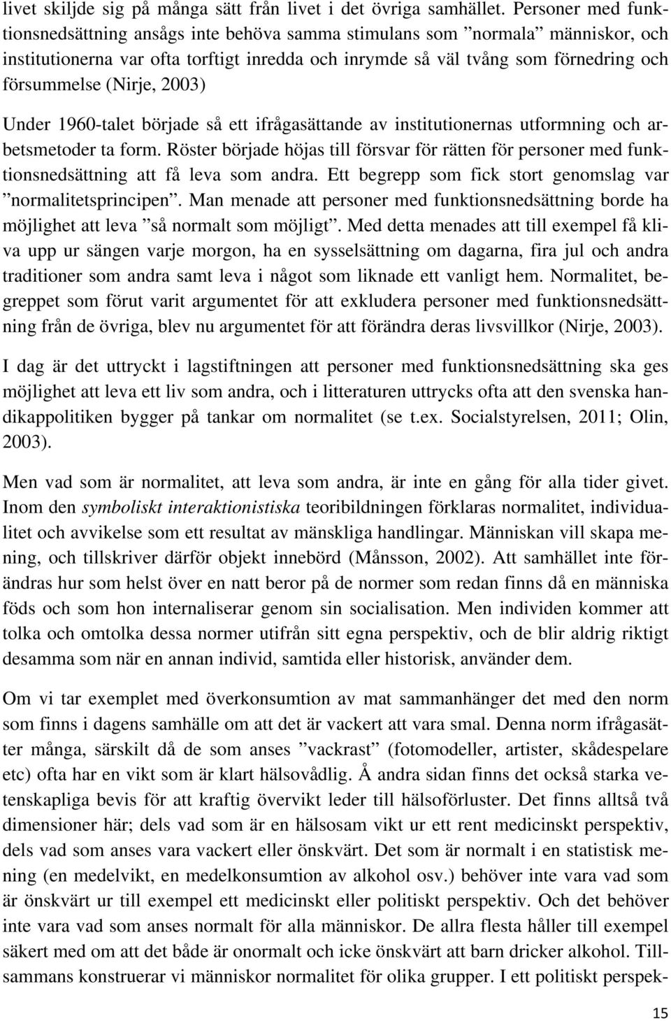 (Nirje, 2003) Under 1960-talet började så ett ifrågasättande av institutionernas utformning och arbetsmetoder ta form.