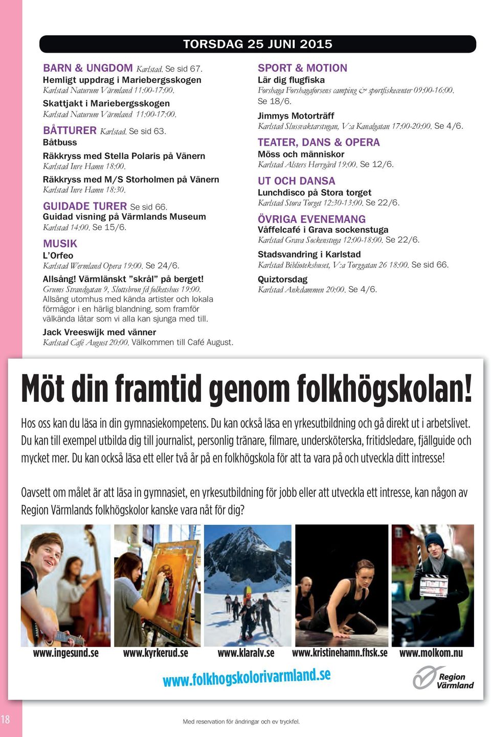 Jack Vreeswijk med vänner Karlstad Café August 20:00. Välkommen till Café August. TORSDAG 25 JUNI 2015 Lär dig flugfiska Forshaga Forshagaforsens camping & sportfi skecenter 09:00-16:00. Se 18/6.