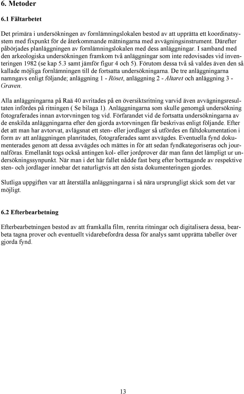 I samband med den arkeologiska undersökningen framkom två anläggningar som inte redovisades vid inventeringen 1982 (se kap 5.3 samt jämför figur 4 och 5).