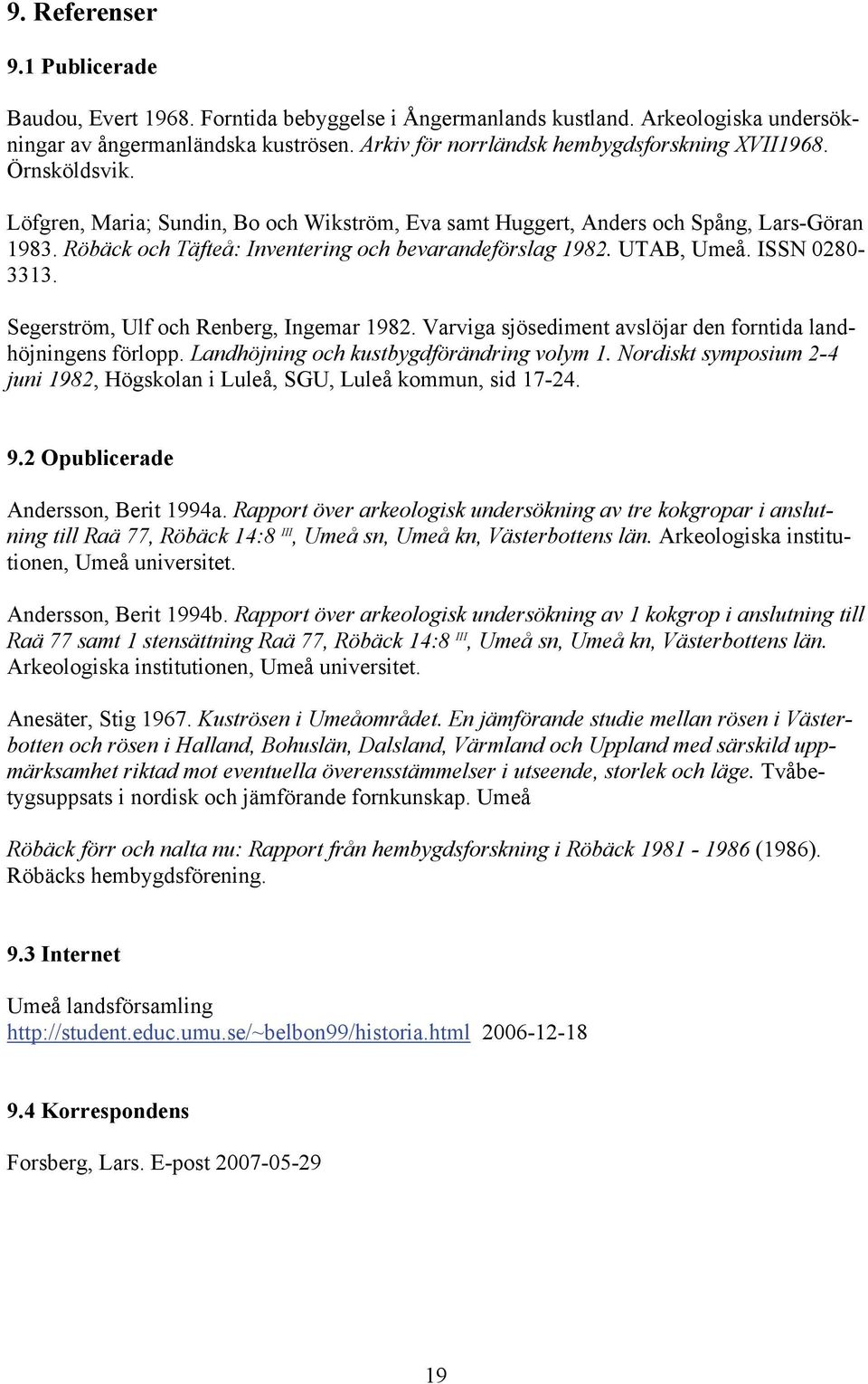 Röbäck och Täfteå: Inventering och bevarandeförslag 1982. UTAB, Umeå. ISSN 0280-3313. Segerström, Ulf och Renberg, Ingemar 1982. Varviga sjösediment avslöjar den forntida landhöjningens förlopp.