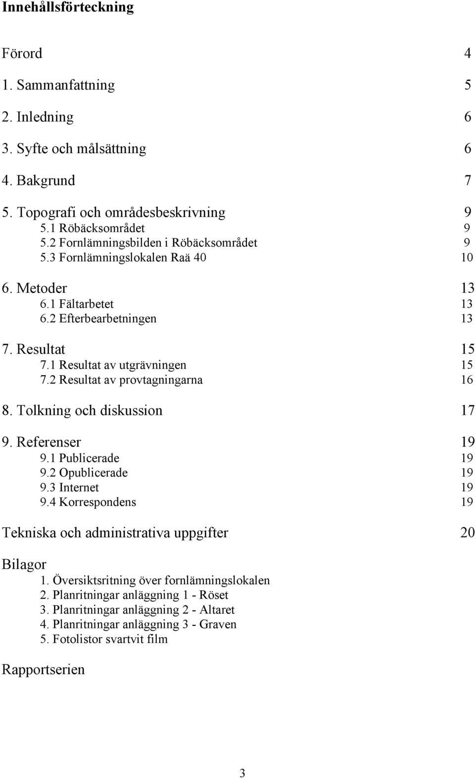 2 Resultat av provtagningarna 16 8. Tolkning och diskussion 17 9. Referenser 19 9.1 Publicerade 19 9.2 Opublicerade 19 9.3 Internet 19 9.