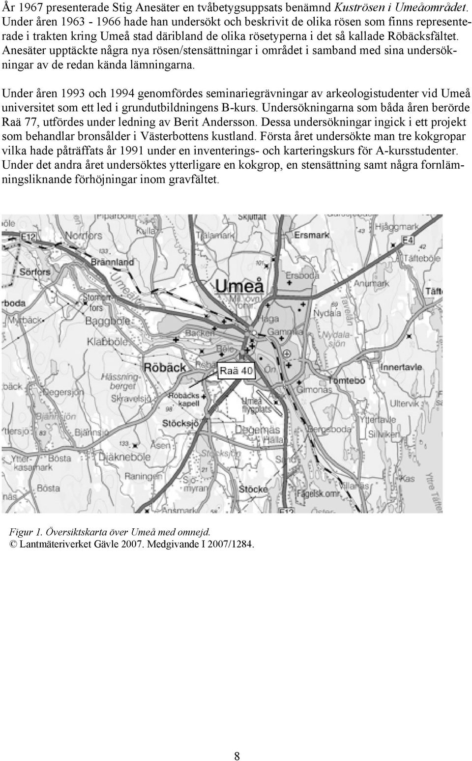 Anesäter upptäckte några nya rösen/stensättningar i området i samband med sina undersökningar av de redan kända lämningarna.