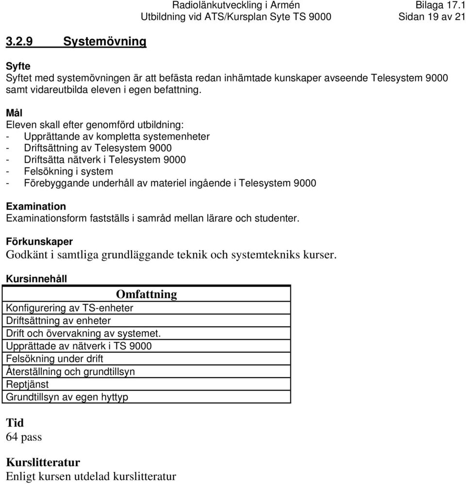 - Upprättande av kompletta systemenheter - Driftsättning av Telesystem 9000 - Driftsätta nätverk i Telesystem 9000 - Felsökning i system - Förebyggande underhåll av materiel ingående i Telesystem