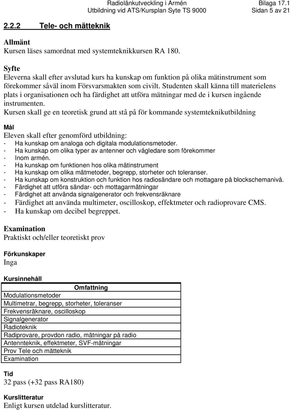 Studenten skall känna till materielens plats i organisationen och ha färdighet att utföra mätningar med de i kursen ingående instrumenten.