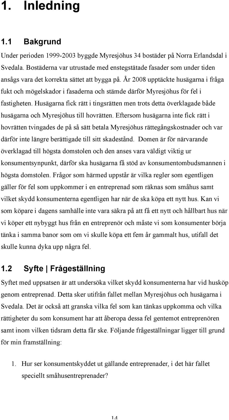 År 2008 upptäckte husägarna i fråga fukt och mögelskador i fasaderna och stämde därför Myresjöhus för fel i fastigheten.