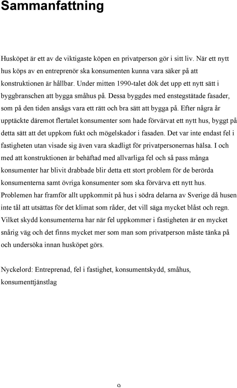 Efter några år upptäckte däremot flertalet konsumenter som hade förvärvat ett nytt hus, byggt på detta sätt att det uppkom fukt och mögelskador i fasaden.