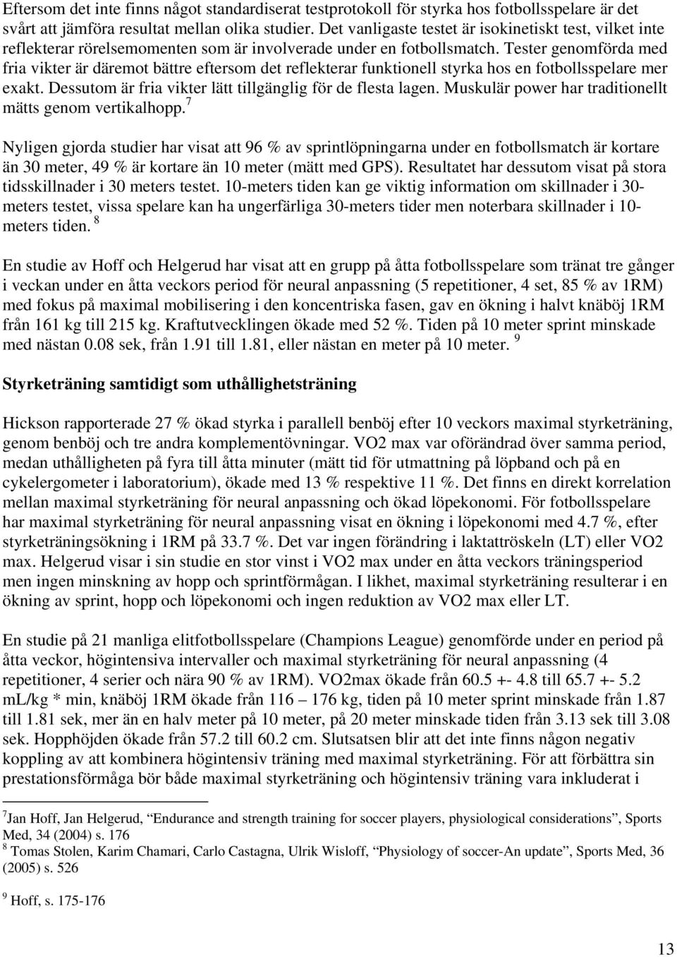 Tester genomförda med fria vikter är däremot bättre eftersom det reflekterar funktionell styrka hos en fotbollsspelare mer exakt. Dessutom är fria vikter lätt tillgänglig för de flesta lagen.