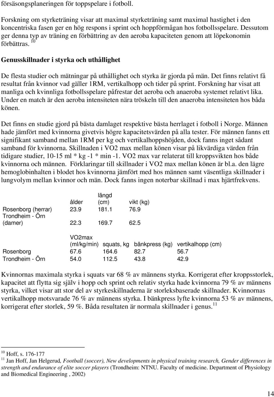 Dessutom ger denna typ av träning en förbättring av den aeroba kapaciteten genom att löpekonomin förbättras.