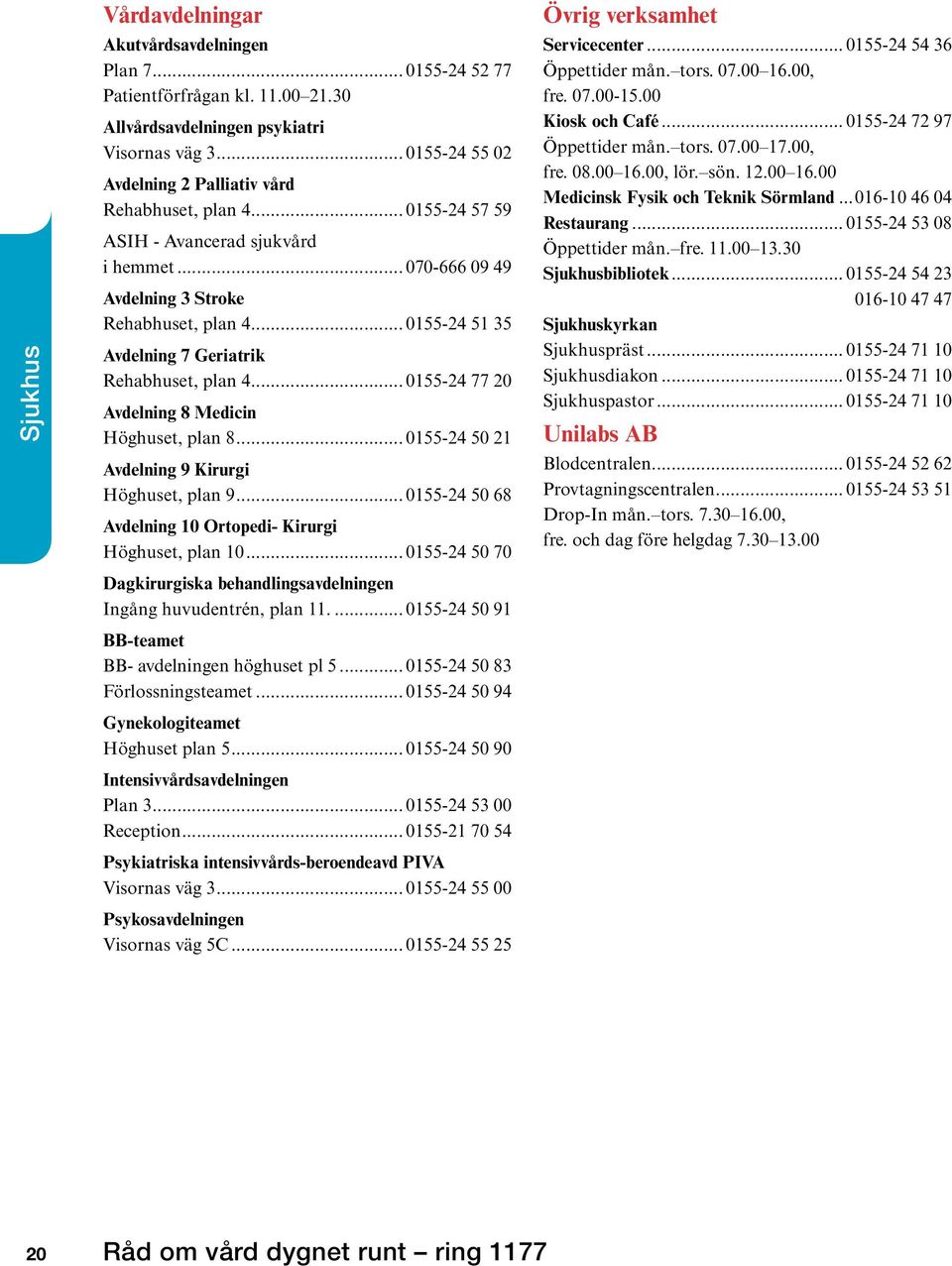 .. 0155-24 51 35 Avdelning 7 Geriatrik Rehabhuset, plan 4... 0155-24 77 20 Avdelning 8 Medicin Höghuset, plan 8... 0155-24 50 21 Avdelning 9 Kirurgi Höghuset, plan 9.