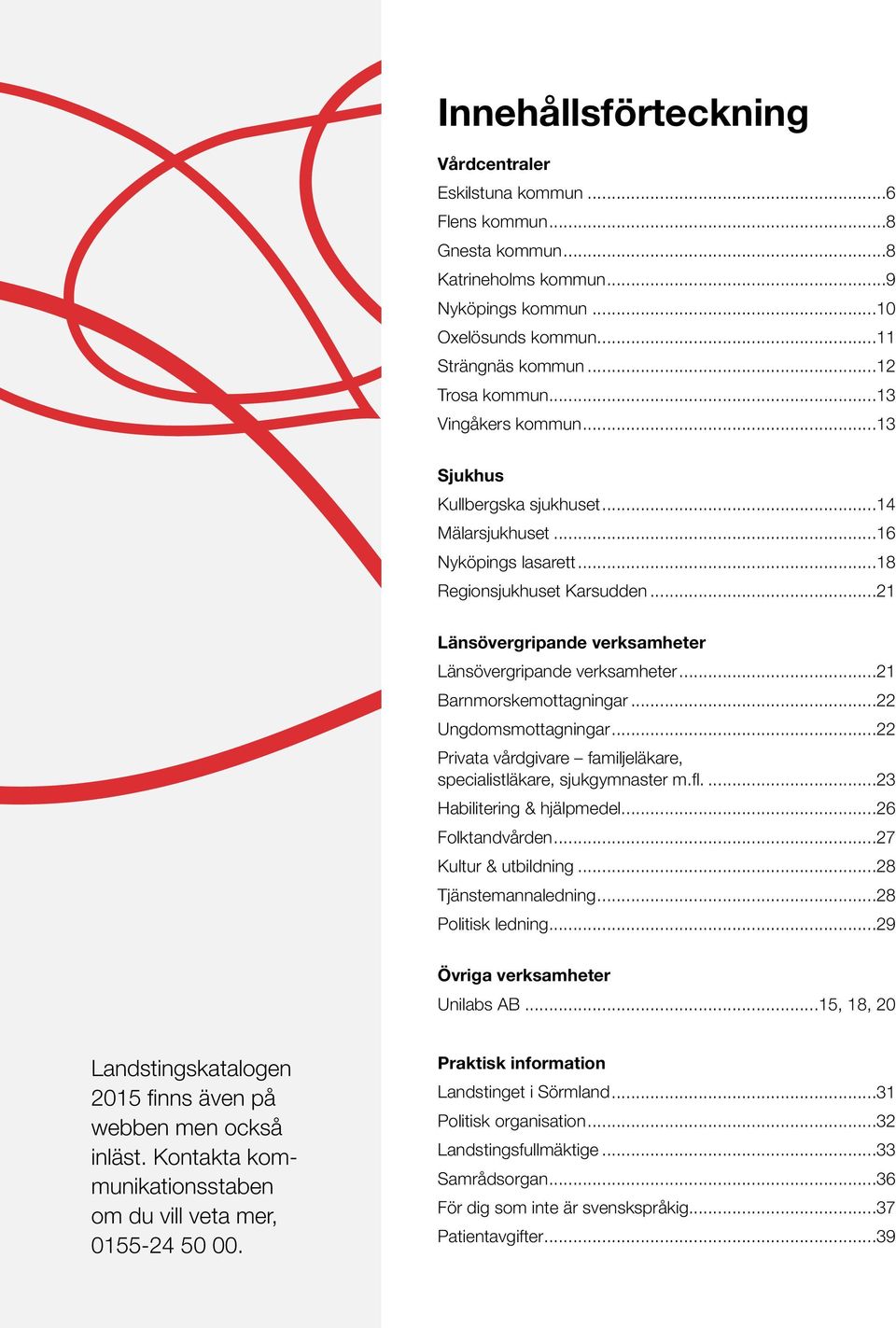 ..21 Barnmorskemottagningar...22 Ungdomsmottagningar...22 Privata vårdgivare familjeläkare, specialistläkare, sjukgymnaster m.fl...23 Habilitering & hjälpmedel...26 Folktandvården.