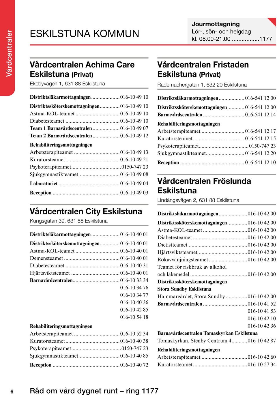 ..016-10 49 12 Rehabiliteringsmottagningen Arbetsterapiteamet...016-10 49 13 Kuratorsteamet...016-10 49 21 Sjukgymnastikteamet...016-10 49 08 Laboratoriet...016-10 49 04 Reception.