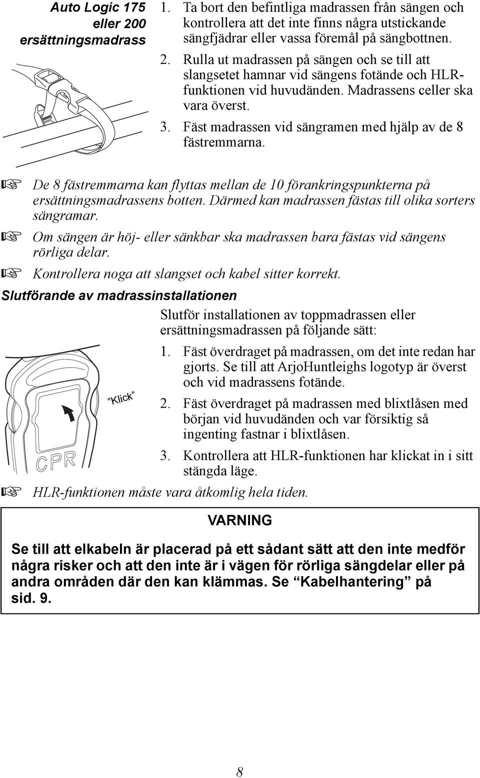 Därmed kan madrassen fästas till olika sorters sängramar. Om sängen är höj- eller sänkbar ska madrassen bara fästas vid sängens rörliga delar. Kontrollera noga att slangset och kabel sitter korrekt.