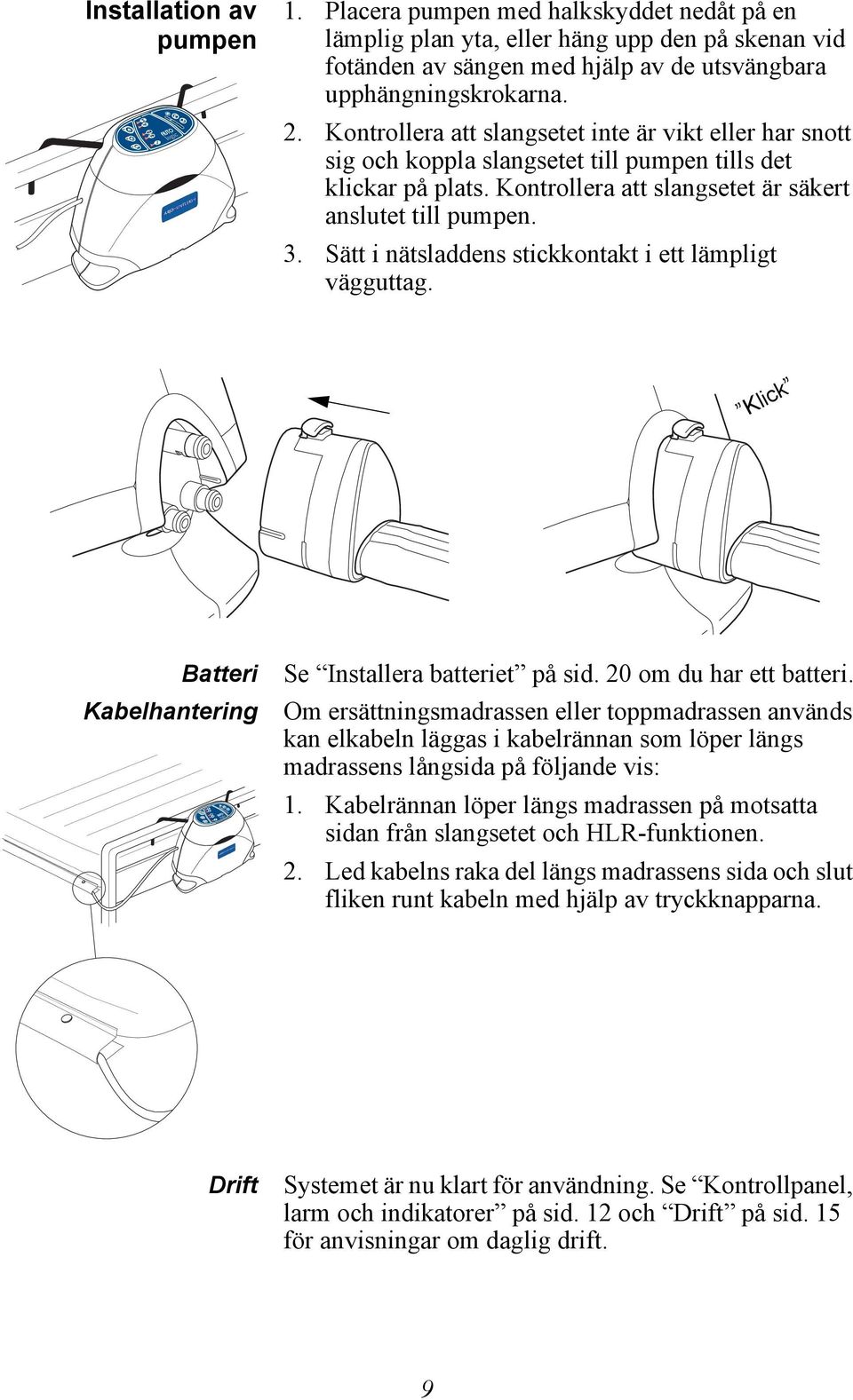 Sätt i nätsladdens stickkontakt i ett lämpligt vägguttag. Klick Batteri Kabelhantering Se Installera batteriet på sid. 20 om du har ett batteri.