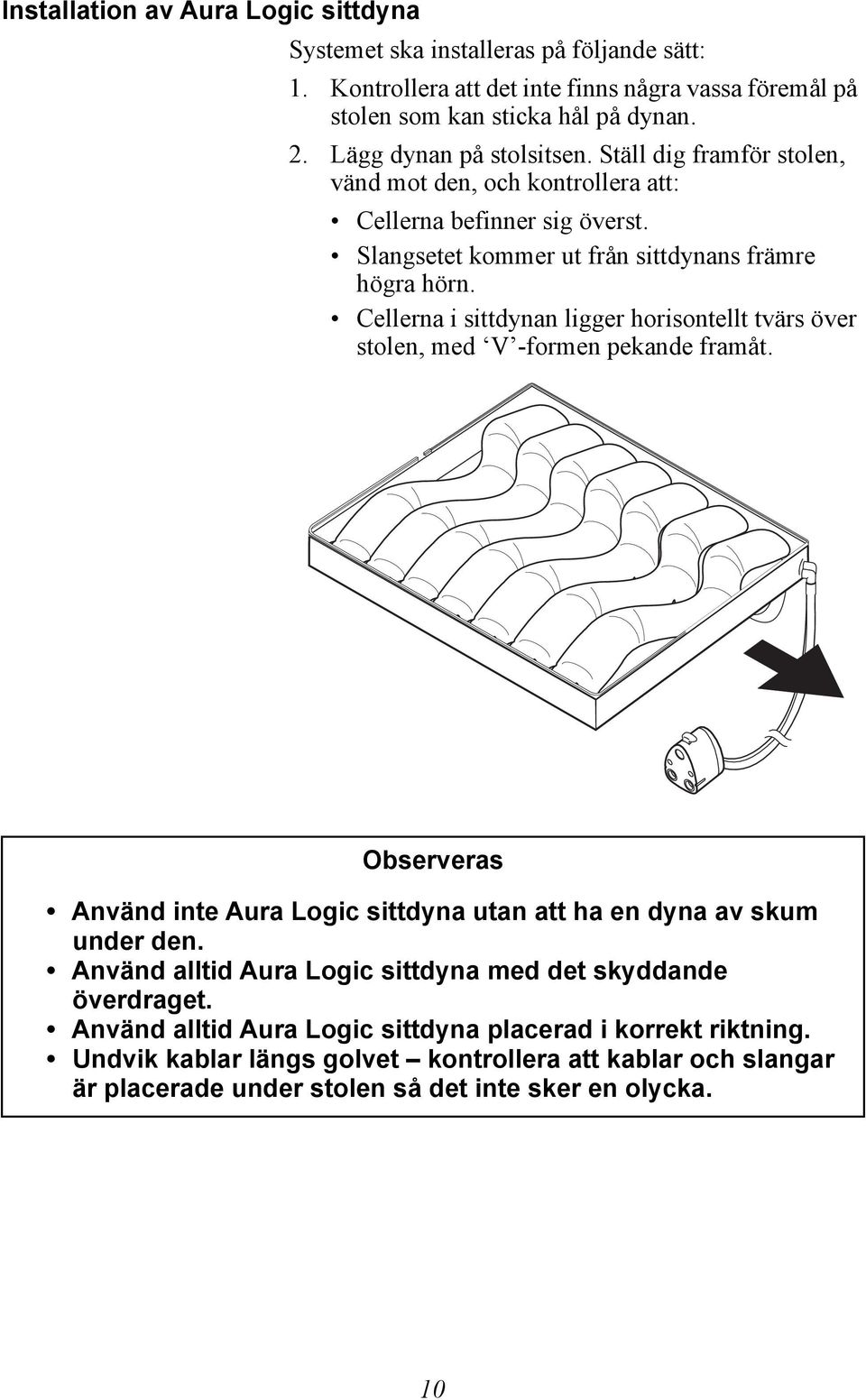 Cellerna i sittdynan ligger horisontellt tvärs över stolen, med V -formen pekande framåt. Observeras Använd inte Aura Logic sittdyna utan att ha en dyna av skum under den.