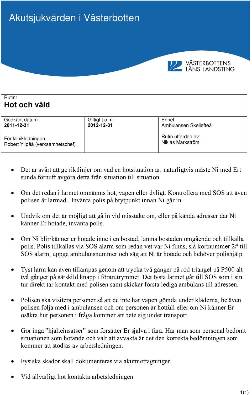 riktlinjer om vad en hotsituation är, naturligtvis måste Ni med Ert sunda förnuft avgöra detta från situation till situation. Om det redan i larmet omnämns hot, vapen eller dyligt.