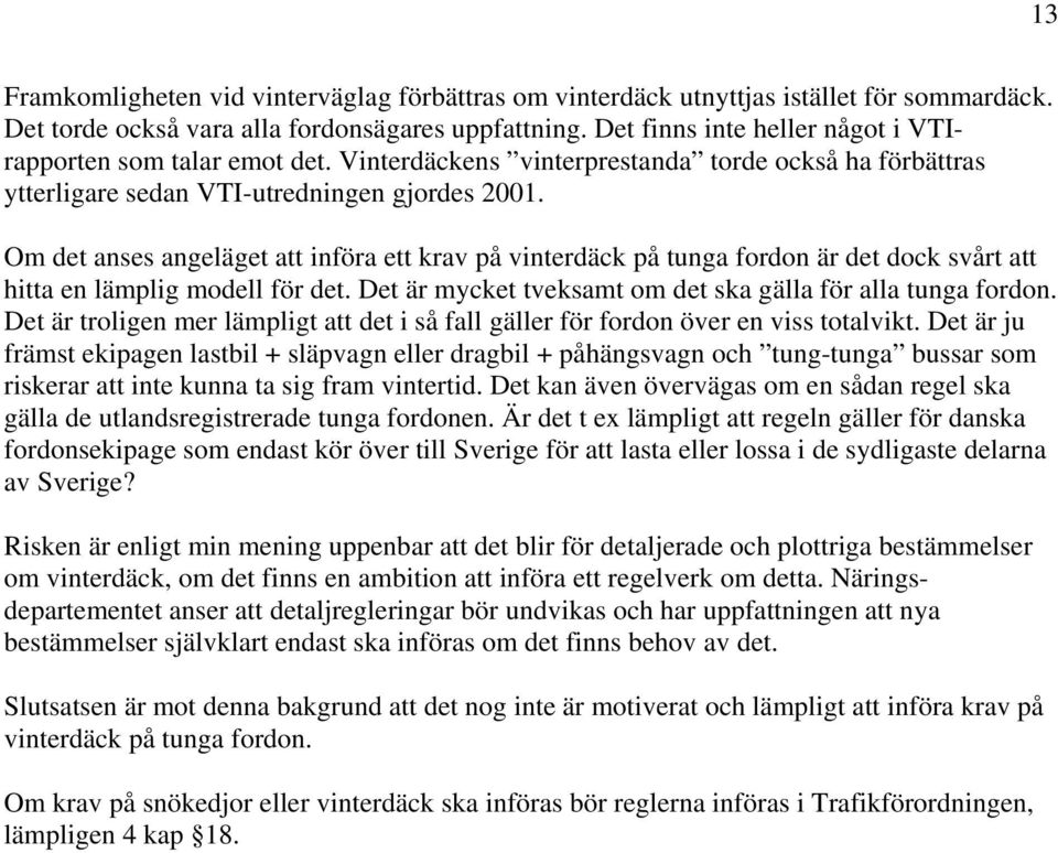 Om det anses angeläget att införa ett krav på vinterdäck på tunga fordon är det dock svårt att hitta en lämplig modell för det. Det är mycket tveksamt om det ska gälla för alla tunga fordon.