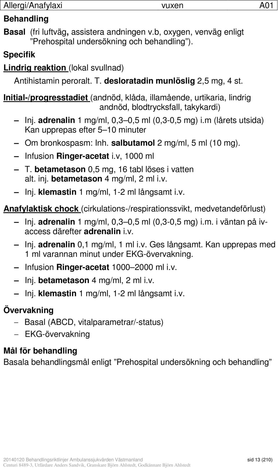 Initial-/progresstadiet (andnöd, klåda, illamående, urtikaria, lindrig andnöd, blodtrycksfall, takykardi) Inj. adrenalin 1 mg/ml, 0,3 0,5 ml (0,3-0,5 mg) i.