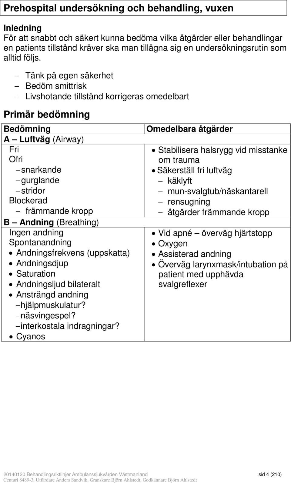 Tänk på egen säkerhet Bedöm smittrisk Livshotande tillstånd korrigeras omedelbart Primär bedömning Bedömning A Luftväg (Airway) Fri Ofri snarkande gurglande stridor Blockerad främmande kropp B