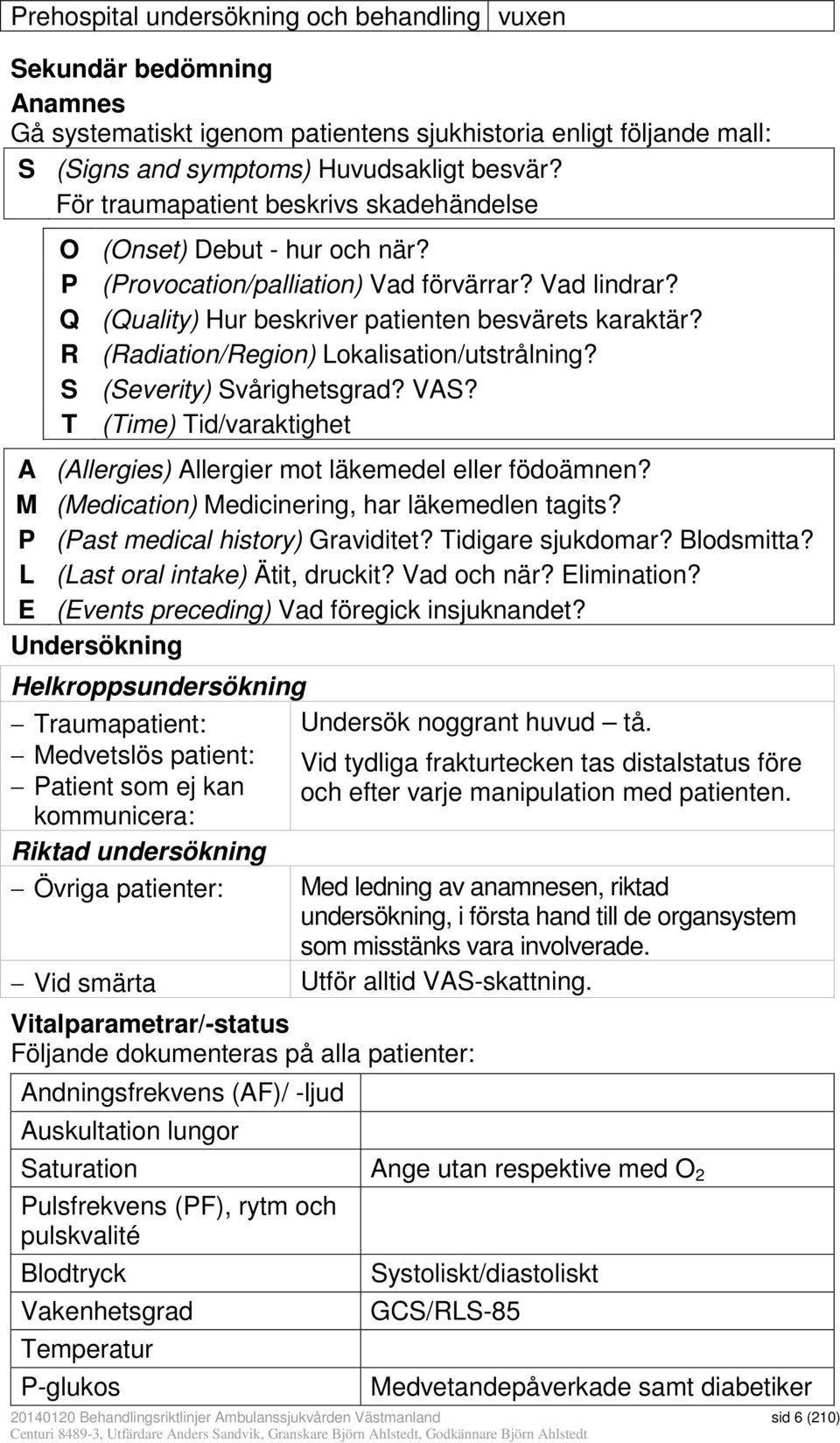 R (Radiation/Region) Lokalisation/utstrålning? S (Severity) Svårighetsgrad? VAS? T (Time) Tid/varaktighet A (Allergies) Allergier mot läkemedel eller födoämnen?