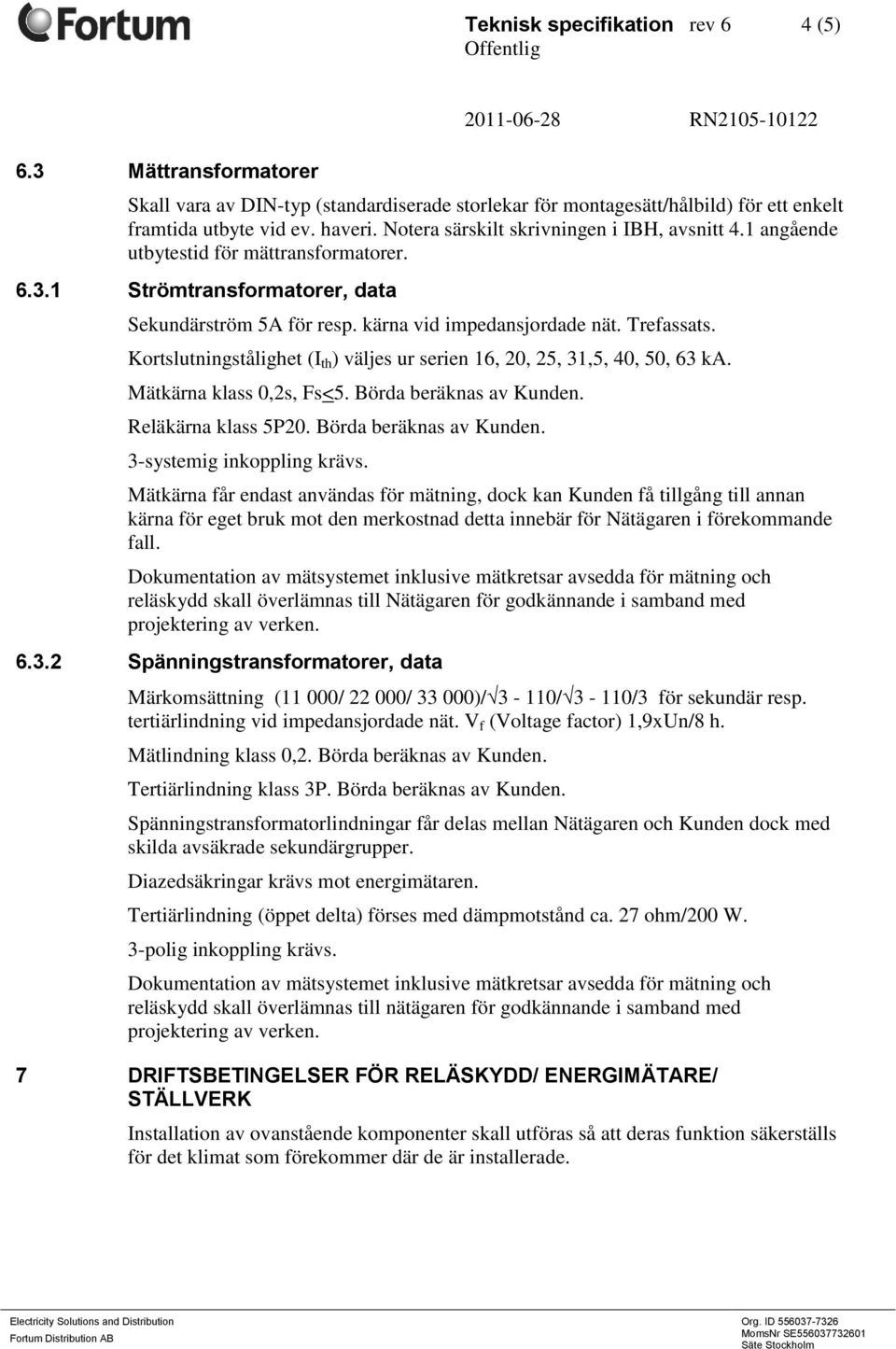 Kortslutningstålighet (I th ) väljes ur serien 16, 20, 25, 31,5, 40, 50, 63 ka. Mätkärna klass 0,2s, Fs<5. Börda beräknas av Kunden. Reläkärna klass 5P20. Börda beräknas av Kunden. 3-systemig inkoppling krävs.