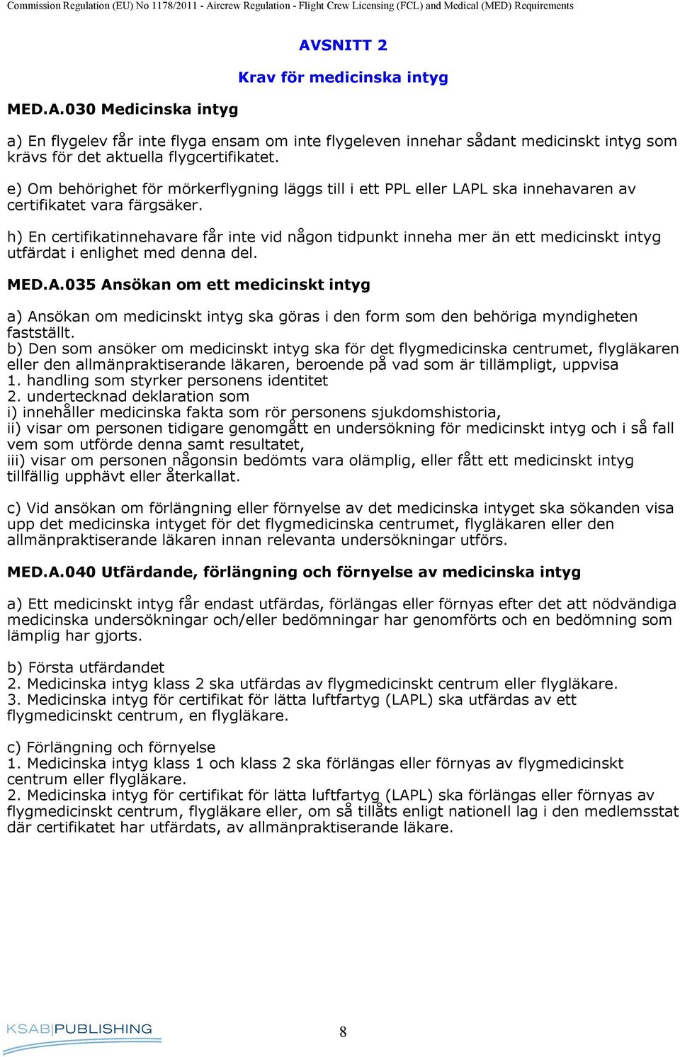 h) En certifikatinnehavare får inte vid någon tidpunkt inneha mer än ett medicinskt intyg utfärdat i enlighet med denna del. MED.A.