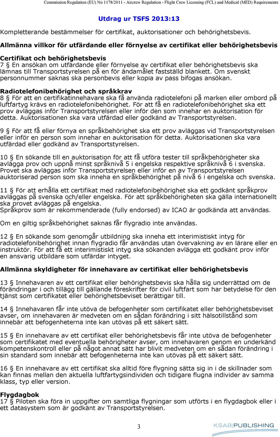 ska lämnas till Transportstyrelsen på en för ändamålet fastställd blankett. Om svenskt personnummer saknas ska personbevis eller kopia av pass bifogas ansökan.