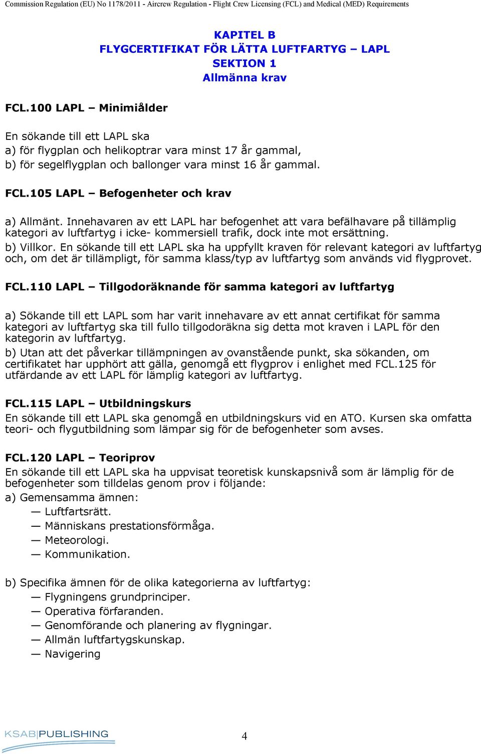 105 LAPL Befogenheter och krav a) Allmänt. Innehavaren av ett LAPL har befogenhet att vara befälhavare på tillämplig kategori av luftfartyg i icke- kommersiell trafik, dock inte mot ersättning.