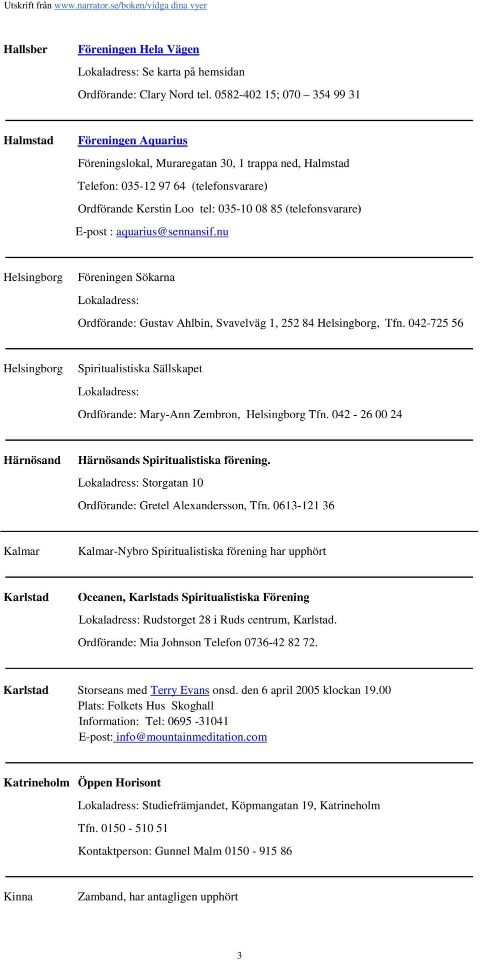 (telefonsvarare) E-post : aquarius@sennansif.nu Helsingborg Föreningen Sökarna Ordförande: Gustav Ahlbin, Svavelväg 1, 252 84 Helsingborg, Tfn.